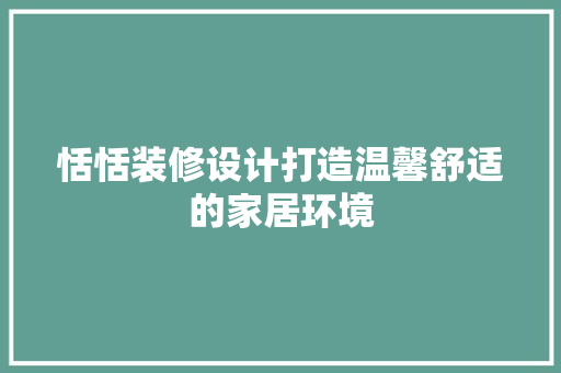 恬恬装修设计打造温馨舒适的家居环境