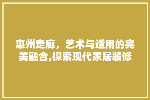 惠州走廊，艺术与适用的完美融合,探索现代家居装修设计新风尚  第1张