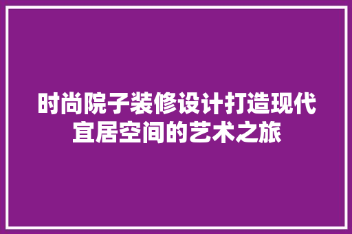 时尚院子装修设计打造现代宜居空间的艺术之旅