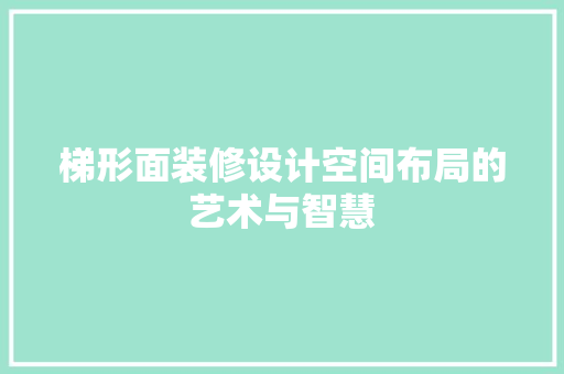 梯形面装修设计空间布局的艺术与智慧  第1张