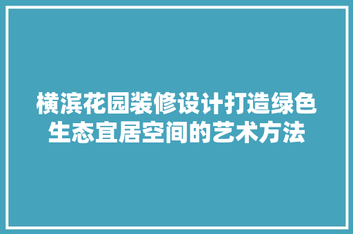 横滨花园装修设计打造绿色生态宜居空间的艺术方法