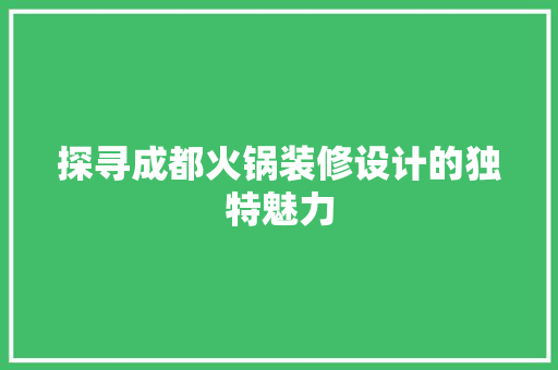 探寻成都火锅装修设计的独特魅力  第1张