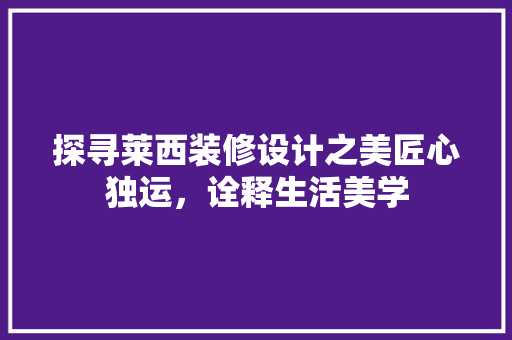 探寻莱西装修设计之美匠心独运，诠释生活美学