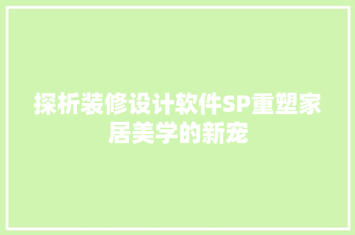 探析装修设计软件SP重塑家居美学的新宠