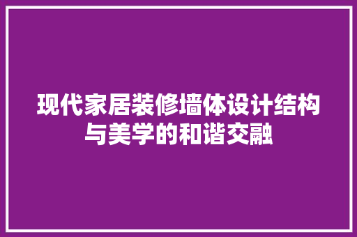 现代家居装修墙体设计结构与美学的和谐交融