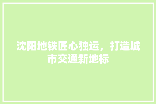 沈阳地铁匠心独运，打造城市交通新地标