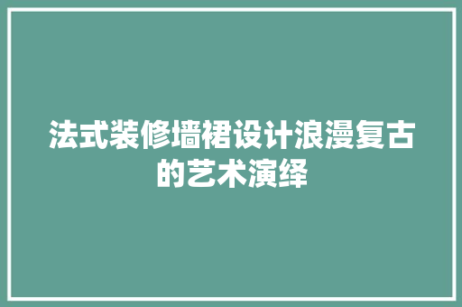 法式装修墙裙设计浪漫复古的艺术演绎