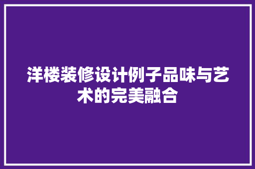 洋楼装修设计例子品味与艺术的完美融合