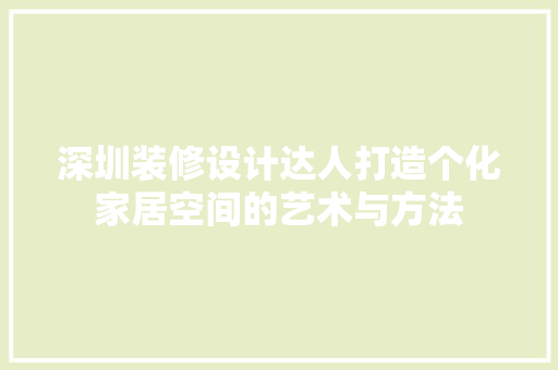 深圳装修设计达人打造个化家居空间的艺术与方法  第1张