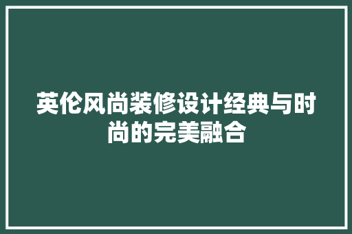 英伦风尚装修设计经典与时尚的完美融合