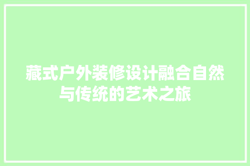 藏式户外装修设计融合自然与传统的艺术之旅  第1张