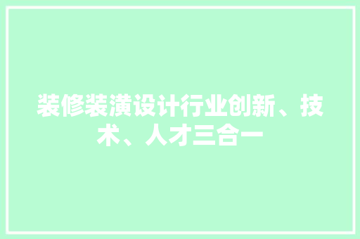 装修装潢设计行业创新、技术、人才三合一  第1张