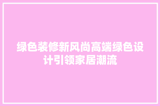 绿色装修新风尚高端绿色设计引领家居潮流  第1张