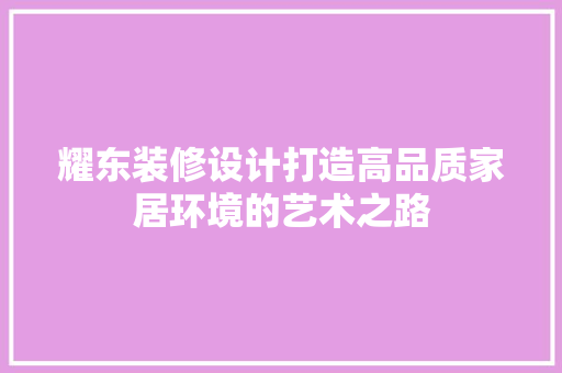 耀东装修设计打造高品质家居环境的艺术之路