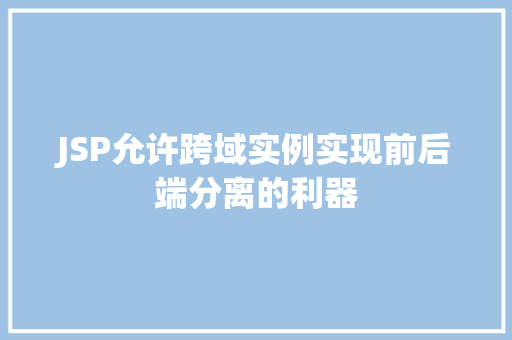 JSP允许跨域实例实现前后端分离的利器
