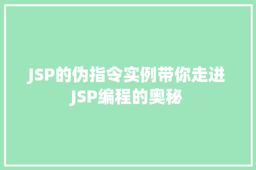 JSP的伪指令实例带你走进JSP编程的奥秘  第1张