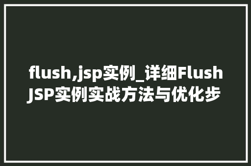 flush,jsp实例_详细FlushJSP实例实战方法与优化步骤