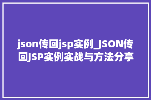 json传回jsp实例_JSON传回JSP实例实战与方法分享