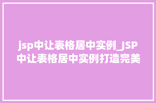 jsp中让表格居中实例_JSP中让表格居中实例打造完美布局的方法