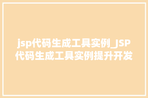 jsp代码生成工具实例_JSP代码生成工具实例提升开发效率的利器