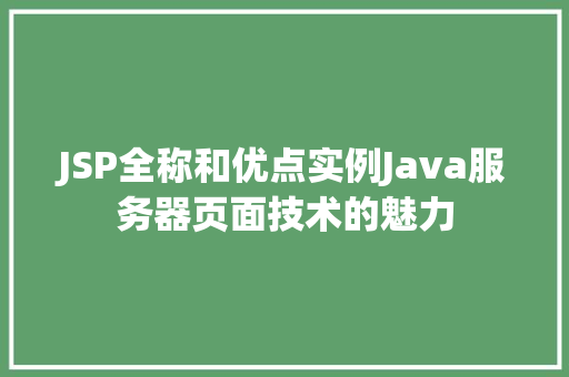 JSP全称和优点实例Java服务器页面技术的魅力