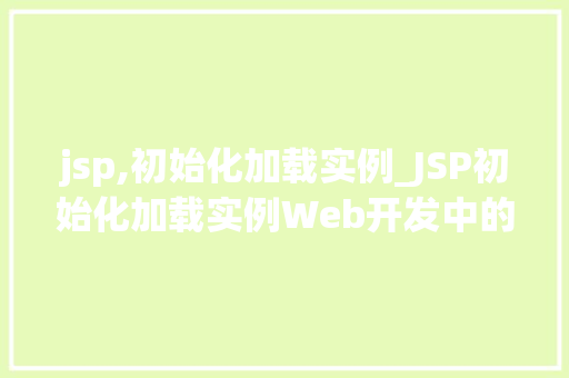 jsp,初始化加载实例_JSP初始化加载实例Web开发中的关键环节