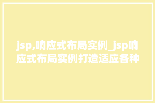 jsp,响应式布局实例_jsp响应式布局实例打造适应各种设备的网站