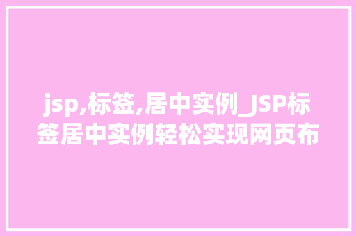 jsp,标签,居中实例_JSP标签居中实例轻松实现网页布局的美感