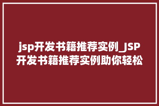jsp开发书籍推荐实例_JSP开发书籍推荐实例助你轻松入门与提升