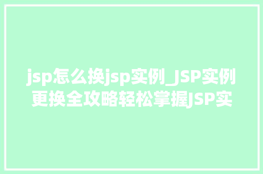 jsp怎么换jsp实例_JSP实例更换全攻略轻松掌握JSP实例替换方法