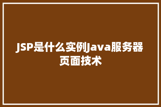 JSP是什么实例Java服务器页面技术