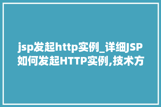 jsp发起http实例_详细JSP如何发起HTTP实例,技术方法与方法分享