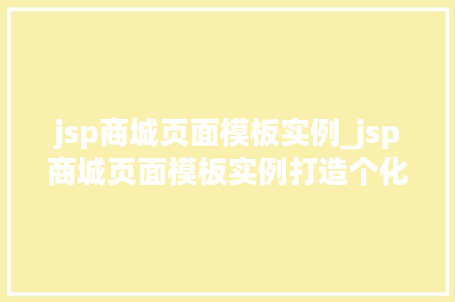 jsp商城页面模板实例_jsp商城页面模板实例打造个化购物体验
