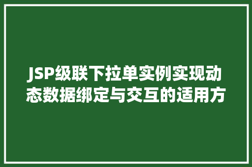 JSP级联下拉单实例实现动态数据绑定与交互的适用方法