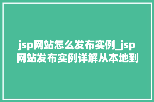 jsp网站怎么发布实例_jsp网站发布实例详解从本地到线上一站式攻略