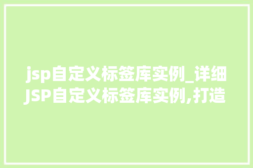 jsp自定义标签库实例_详细JSP自定义标签库实例,打造个化页面构建利器