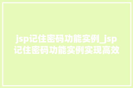 jsp记住密码功能实例_jsp记住密码功能实例实现高效便捷的用户体验