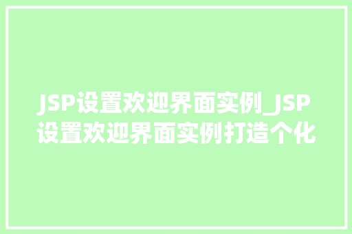 JSP设置欢迎界面实例_JSP设置欢迎界面实例打造个化网站入口