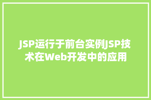 JSP运行于前台实例JSP技术在Web开发中的应用