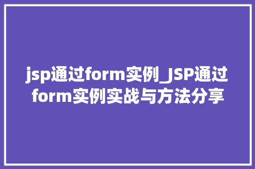 jsp通过form实例_JSP通过form实例实战与方法分享