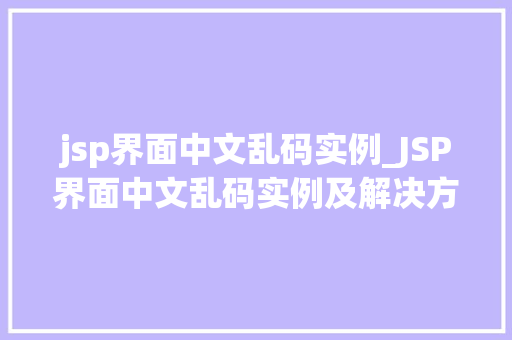 jsp界面中文乱码实例_JSP界面中文乱码实例及解决方法