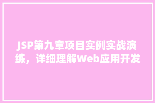 JSP第九章项目实例实战演练，详细理解Web应用开发