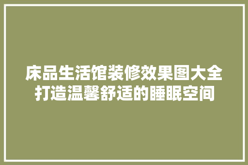 床品生活馆装修效果图大全打造温馨舒适的睡眠空间  第1张