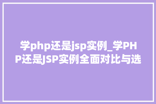 学php还是jsp实例_学PHP还是JSP实例全面对比与选择指南  第1张