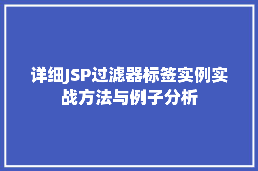 详细JSP过滤器标签实例实战方法与例子分析