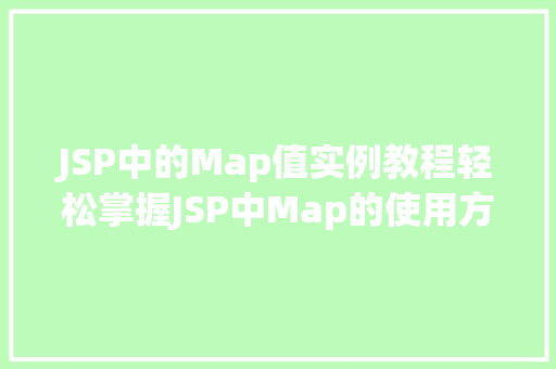 JSP中的Map值实例教程轻松掌握JSP中Map的使用方法