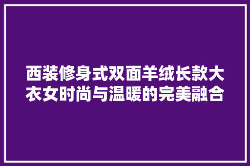 西装修身式双面羊绒长款大衣女时尚与温暖的完美融合