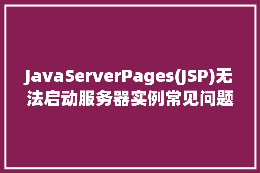 JavaServerPages(JSP)无法启动服务器实例常见问题与解决方法
