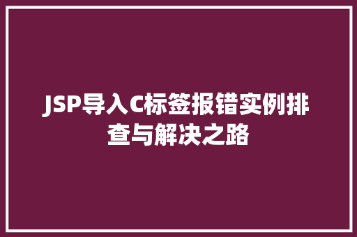 JSP导入C标签报错实例排查与解决之路