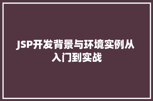 JSP开发背景与环境实例从入门到实战  第1张
